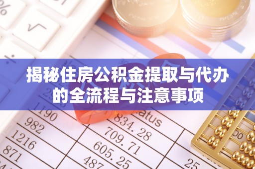 普陀揭秘住房公积金提取与代办的全流程与注意事项