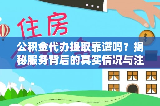 普陀公积金代办提取靠谱吗？揭秘服务背后的真实情况与注意事项