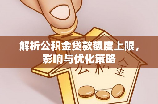 普陀解析公积金贷款额度上限，影响与优化策略