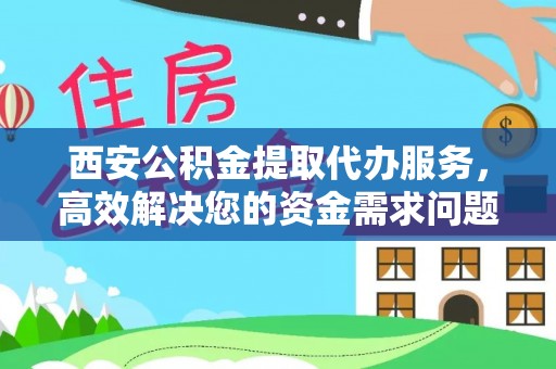 普陀西安公积金提取代办服务，高效解决您的资金需求问题