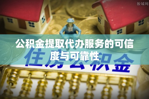 普陀公积金提取代办服务的可信度与可靠性