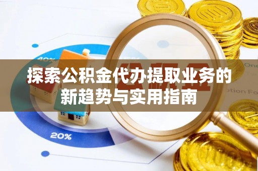 普陀探索公积金代办提取业务的新趋势与实用指南