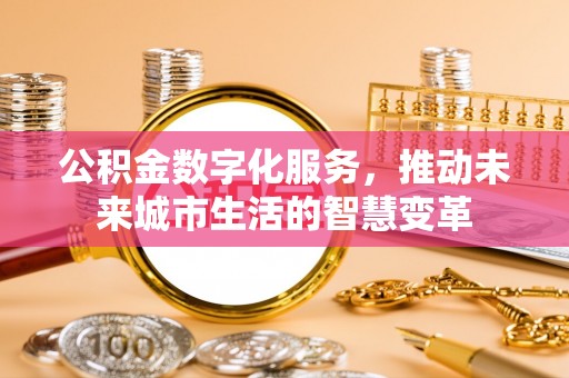 普陀公积金数字化服务，推动未来城市生活的智慧变革