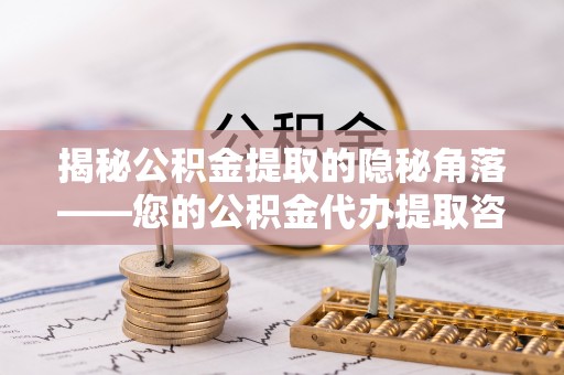 普陀揭秘公积金提取的隐秘角落——您的公积金代办提取咨询指南