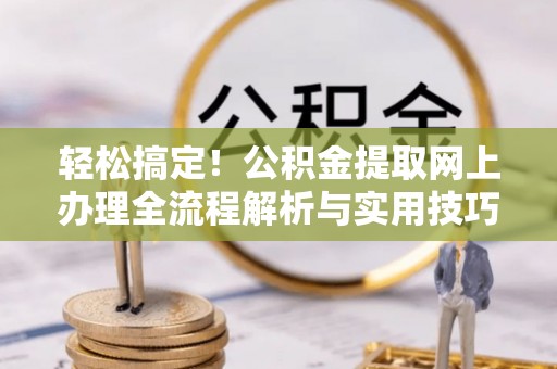 普陀轻松搞定！公积金提取网上办理全流程解析与实用技巧