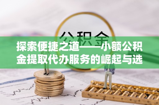普陀探索便捷之道——小额公积金提取代办服务的崛起与选择
