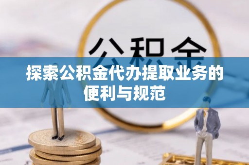 普陀探索公积金代办提取业务的便利与规范