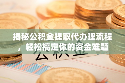 普陀揭秘公积金提取代办理流程，轻松搞定你的资金难题