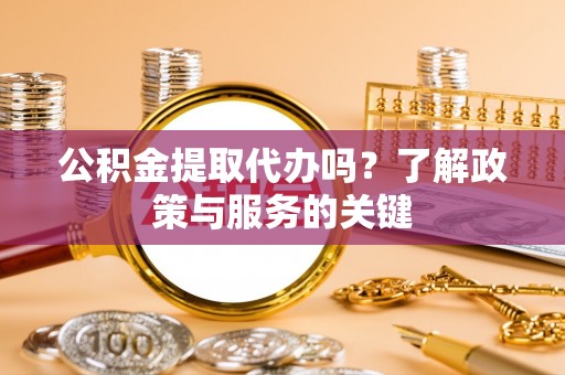 普陀公积金提取代办吗？了解政策与服务的关键