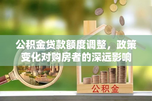 普陀公积金贷款额度调整，政策变化对购房者的深远影响