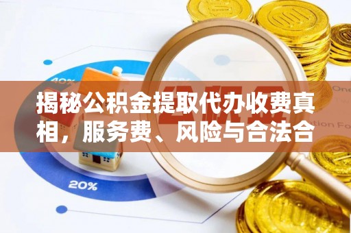 普陀揭秘公积金提取代办收费真相，服务费、风险与合法合规全解析