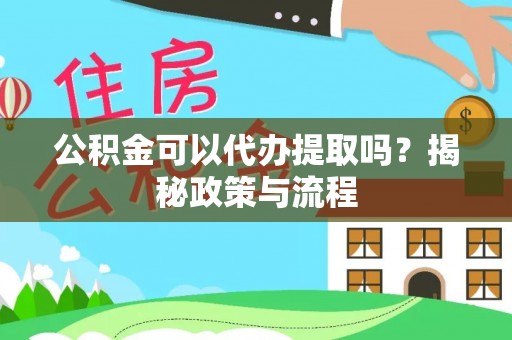 普陀公积金可以代办提取吗？揭秘政策与流程
