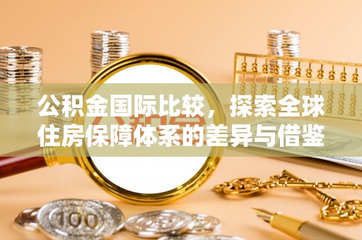 普陀公积金国际比较，探索全球住房保障体系的差异与借鉴