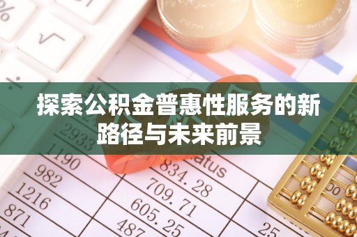 普陀探索公积金普惠性服务的新路径与未来前景
