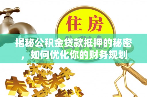 普陀揭秘公积金贷款抵押的秘密，如何优化你的财务规划