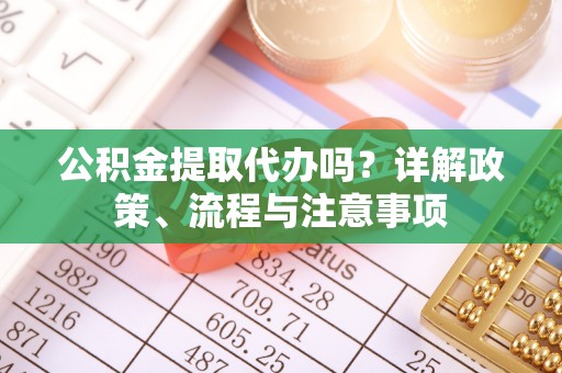 普陀公积金提取代办吗？详解政策、流程与注意事项