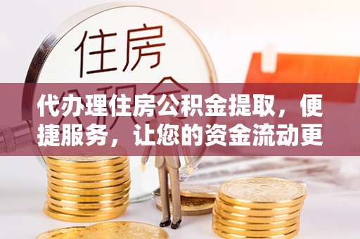 普陀代办理住房公积金提取，便捷服务，让您的资金流动更高效