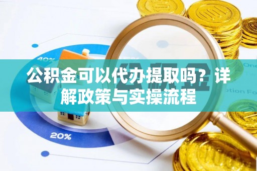 普陀公积金可以代办提取吗？详解政策与实操流程