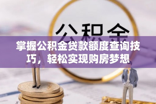 普陀掌握公积金贷款额度查询技巧，轻松实现购房梦想