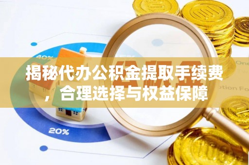 普陀揭秘代办公积金提取手续费，合理选择与权益保障