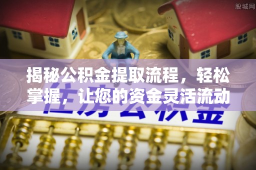 普陀揭秘公积金提取流程，轻松掌握，让您的资金灵活流动