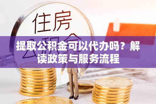 普陀提取公积金可以代办吗？解读政策与服务流程