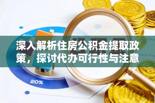 普陀深入解析住房公积金提取政策，探讨代办可行性与注意事项