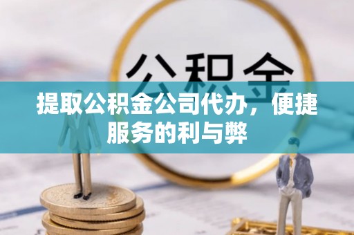 普陀提取公积金公司代办，便捷服务的利与弊