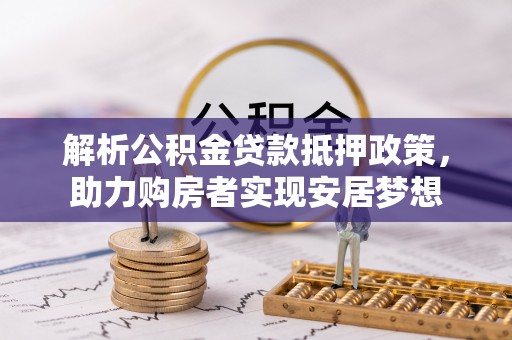 普陀解析公积金贷款抵押政策，助力购房者实现安居梦想