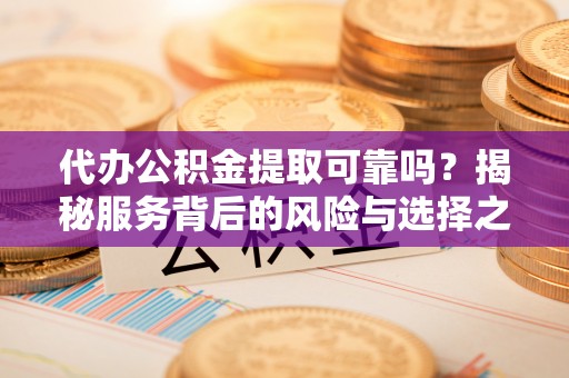 普陀代办公积金提取可靠吗？揭秘服务背后的风险与选择之道