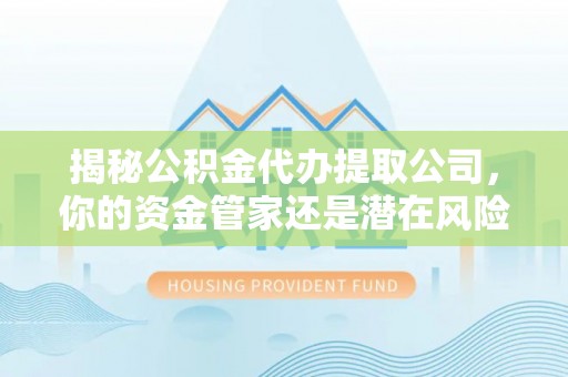 普陀揭秘公积金代办提取公司，你的资金管家还是潜在风险？