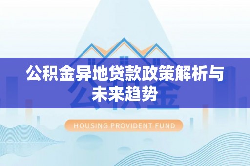 普陀公积金异地贷款政策解析与未来趋势