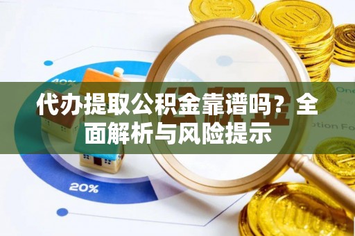 普陀代办提取公积金靠谱吗？全面解析与风险提示