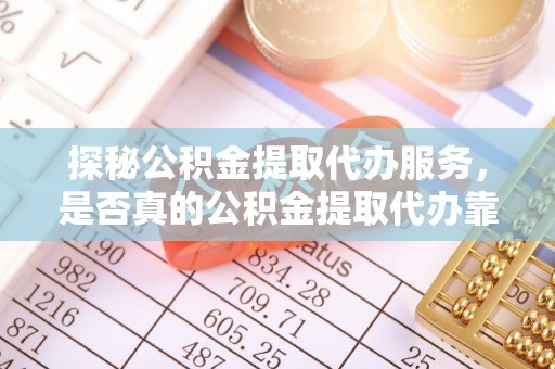 普陀探秘公积金提取代办服务，是否真的公积金提取代办靠谱吗？