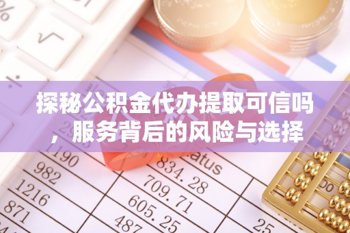 普陀探秘公积金代办提取可信吗，服务背后的风险与选择