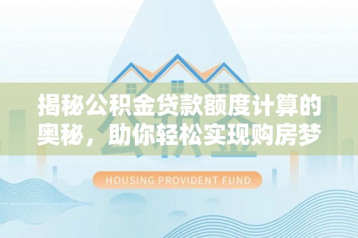 普陀揭秘公积金贷款额度计算的奥秘，助你轻松实现购房梦