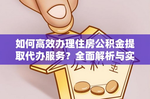 普陀如何高效办理住房公积金提取代办服务？全面解析与实用指南