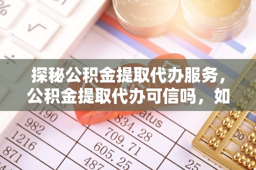 普陀探秘公积金提取代办服务，公积金提取代办可信吗，如何选择靠谱平台？