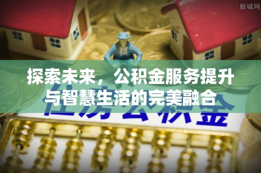 普陀探索未来，公积金服务提升与智慧生活的完美融合