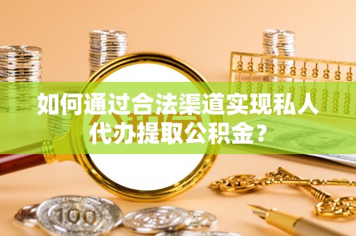 普陀如何通过合法渠道实现私人代办提取公积金？